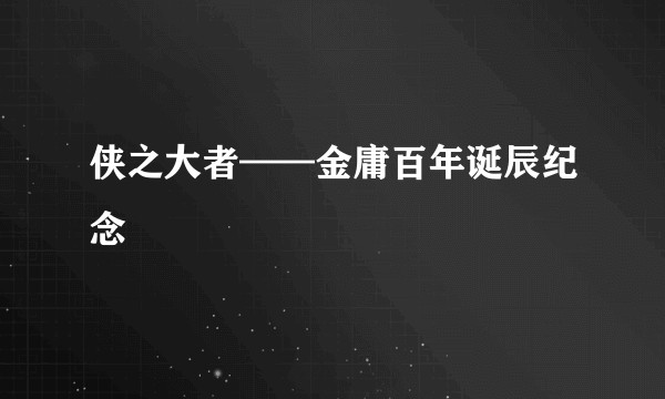 侠之大者——金庸百年诞辰纪念
