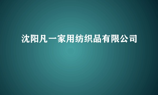 沈阳凡一家用纺织品有限公司