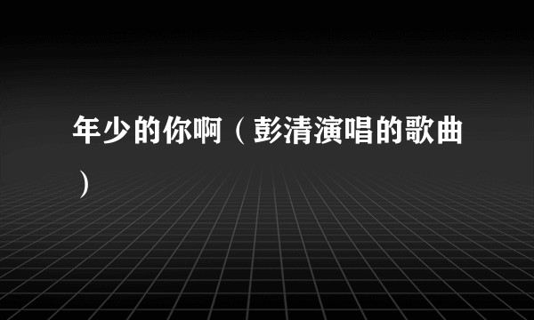 年少的你啊（彭清演唱的歌曲）