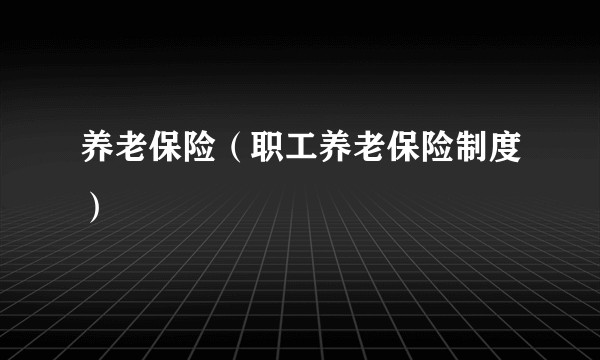 养老保险（职工养老保险制度）