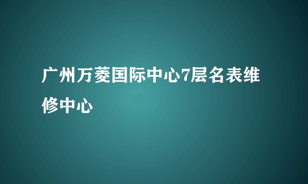 广州万菱国际中心7层名表维修中心