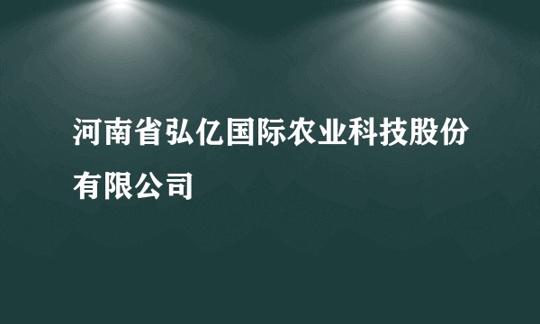 河南省弘亿国际农业科技股份有限公司