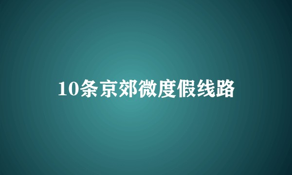 10条京郊微度假线路