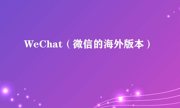 WeChat（微信的海外版本）