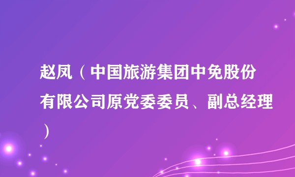 赵凤（中国旅游集团中免股份有限公司原党委委员、副总经理）