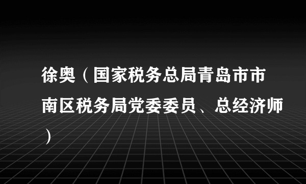 徐奥（国家税务总局青岛市市南区税务局党委委员、总经济师）