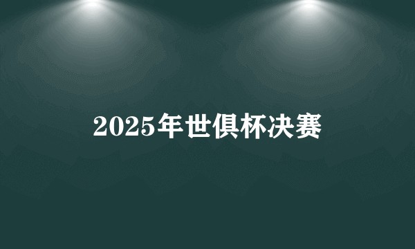 2025年世俱杯决赛