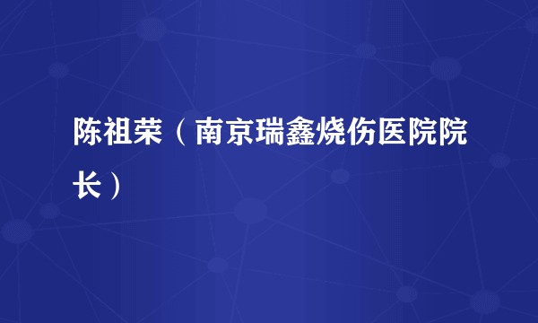 陈祖荣（南京瑞鑫烧伤医院院长）