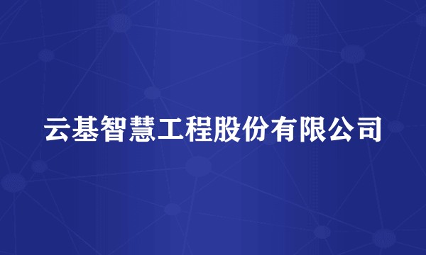 云基智慧工程股份有限公司