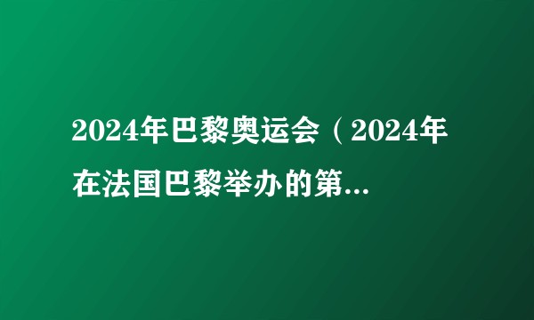 2024年巴黎奥运会（2024年在法国巴黎举办的第33届夏季奥林匹克运动会）