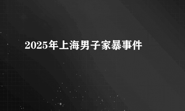 2025年上海男子家暴事件