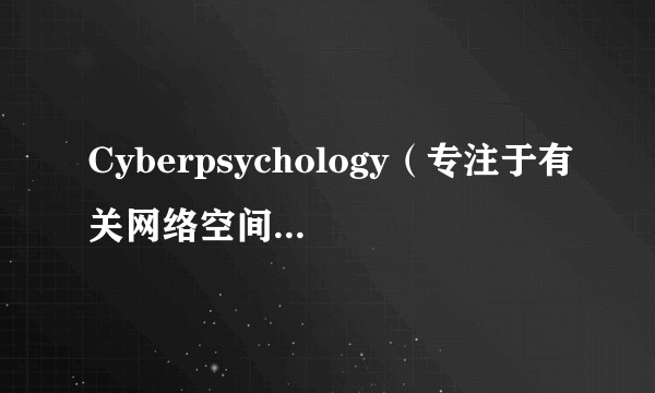 Cyberpsychology（专注于有关网络空间的社会科学研究杂志）