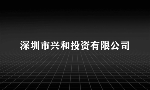 深圳市兴和投资有限公司