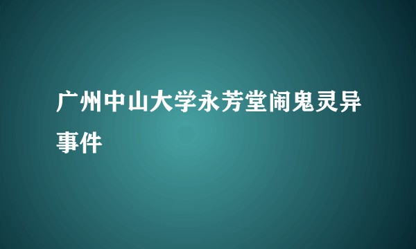 广州中山大学永芳堂闹鬼灵异事件