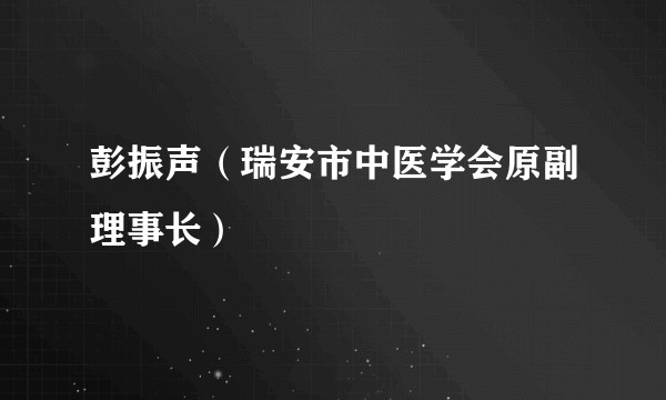 彭振声（瑞安市中医学会原副理事长）