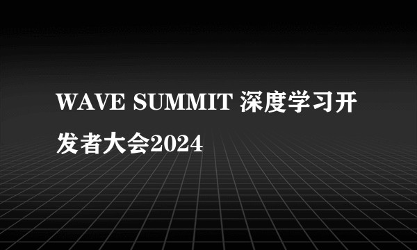 WAVE SUMMIT 深度学习开发者大会2024