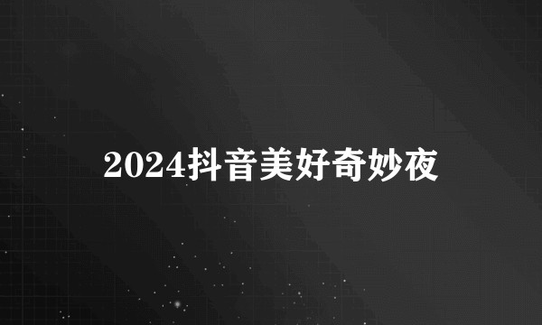 2024抖音美好奇妙夜