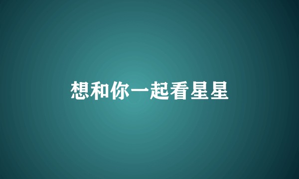 想和你一起看星星
