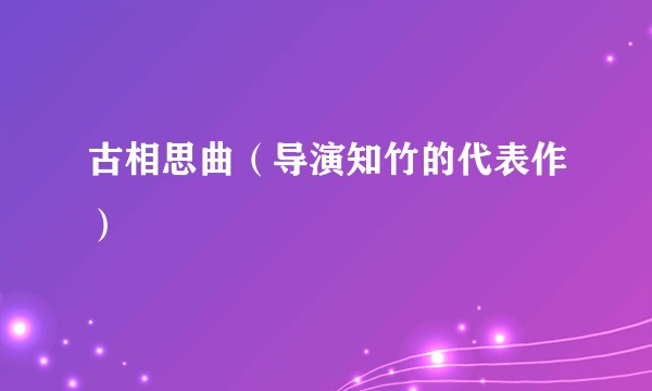 古相思曲（导演知竹的代表作）