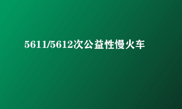 5611/5612次公益性慢火车