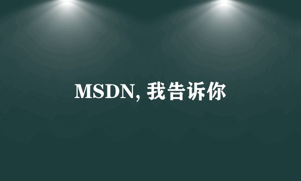 MSDN, 我告诉你