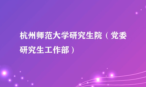 杭州师范大学研究生院（党委研究生工作部）