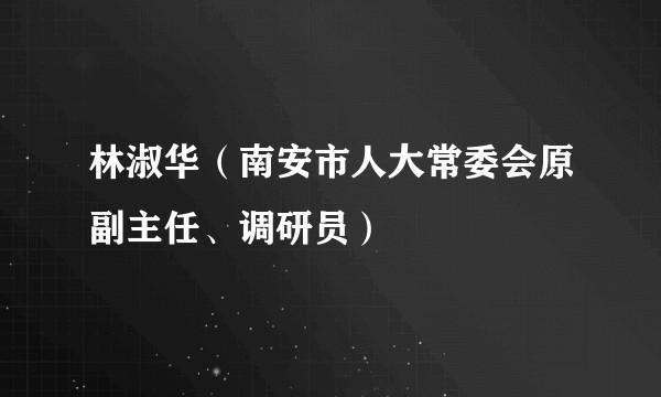 林淑华（南安市人大常委会原副主任、调研员）
