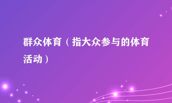 群众体育（指大众参与的体育活动）