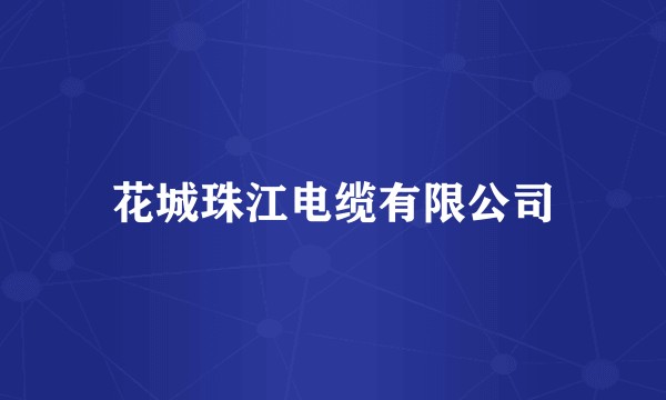 花城珠江电缆有限公司