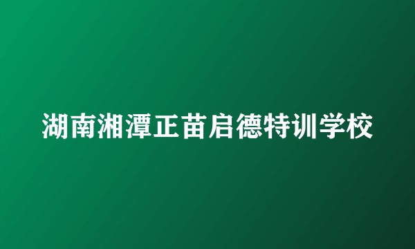 湖南湘潭正苗启德特训学校