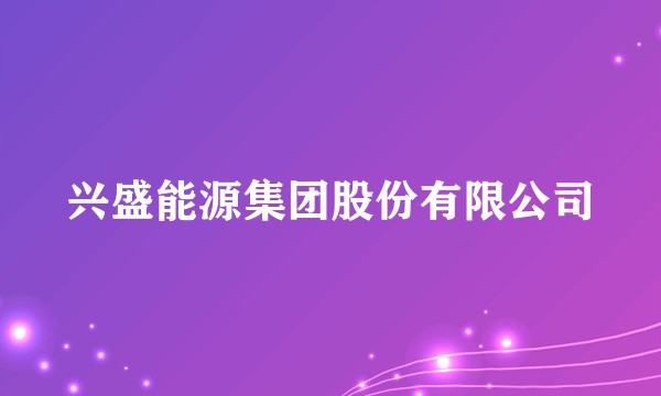 兴盛能源集团股份有限公司