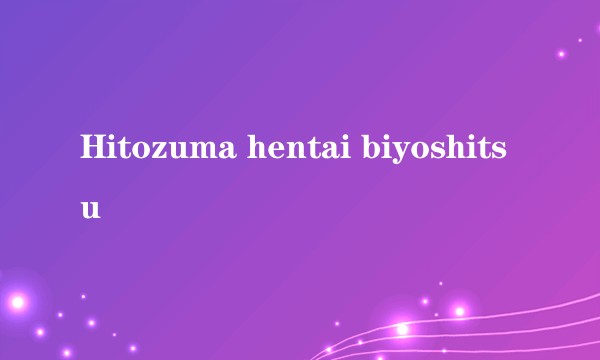 Hitozuma hentai biyoshitsu