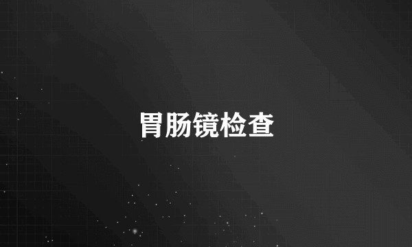 胃肠镜检查