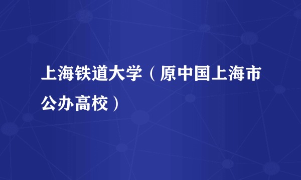 上海铁道大学（原中国上海市公办高校）