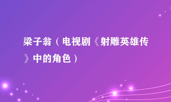 梁子翁（电视剧《射雕英雄传》中的角色）
