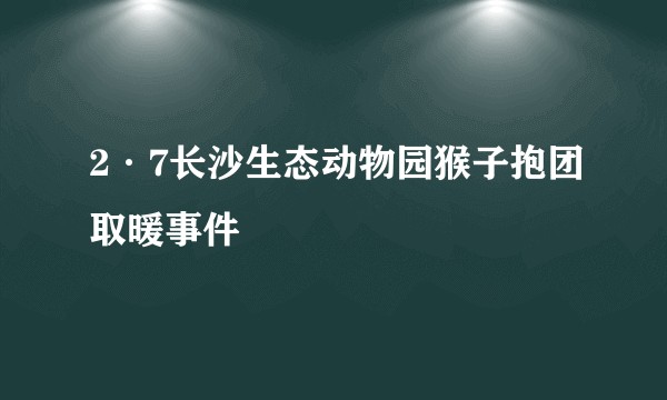 2·7长沙生态动物园猴子抱团取暖事件