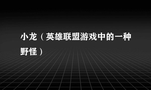 小龙（英雄联盟游戏中的一种野怪）