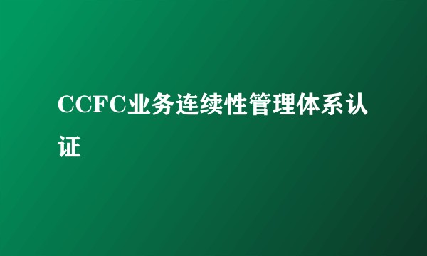 CCFC业务连续性管理体系认证