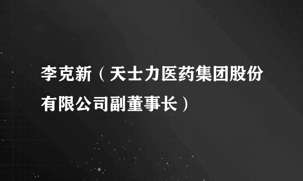 李克新（天士力医药集团股份有限公司副董事长）