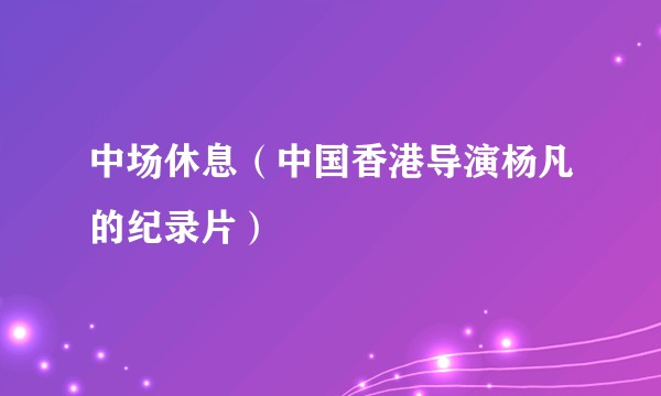 中场休息（中国香港导演杨凡的纪录片）