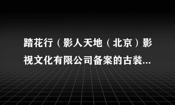 踏花行（影人天地（北京）影视文化有限公司备案的古装网络剧）