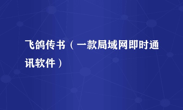 飞鸽传书（一款局域网即时通讯软件）