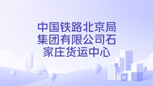 中国铁路北京局集团有限公司石家庄货运中心