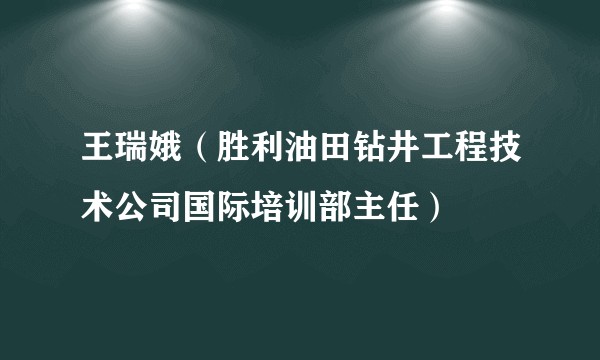 王瑞娥（胜利油田钻井工程技术公司国际培训部主任）