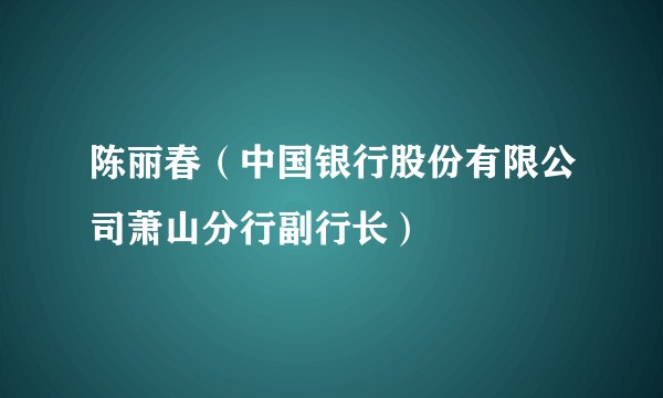 陈丽春（中国银行股份有限公司萧山分行副行长）