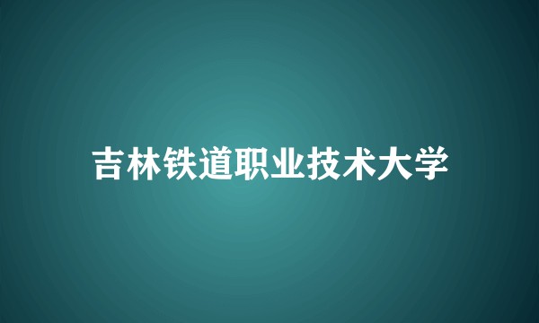 吉林铁道职业技术大学