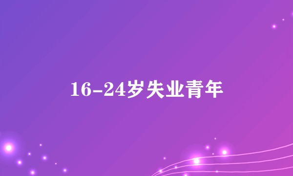16-24岁失业青年