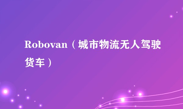 Robovan（城市物流无人驾驶货车）