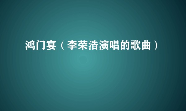 鸿门宴（李荣浩演唱的歌曲）