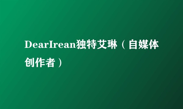 DearIrean独特艾琳（自媒体创作者）